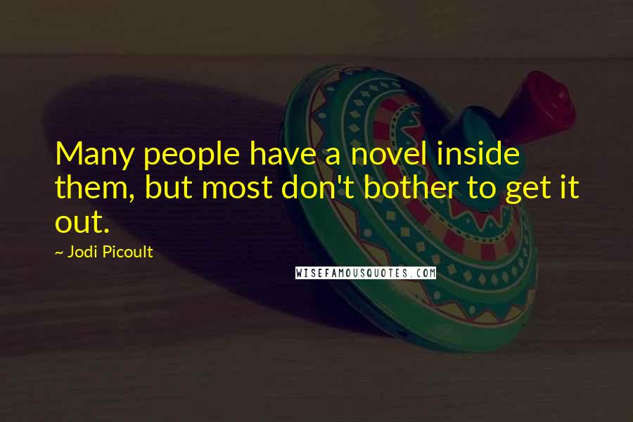 Jodi Picoult Quotes: Many people have a novel inside them, but most don't bother to get it out.