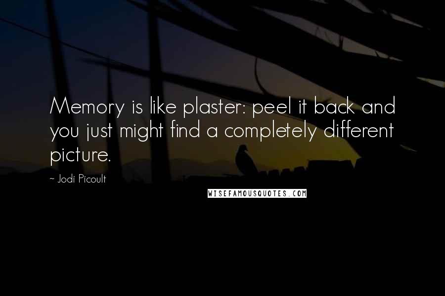 Jodi Picoult Quotes: Memory is like plaster: peel it back and you just might find a completely different picture.