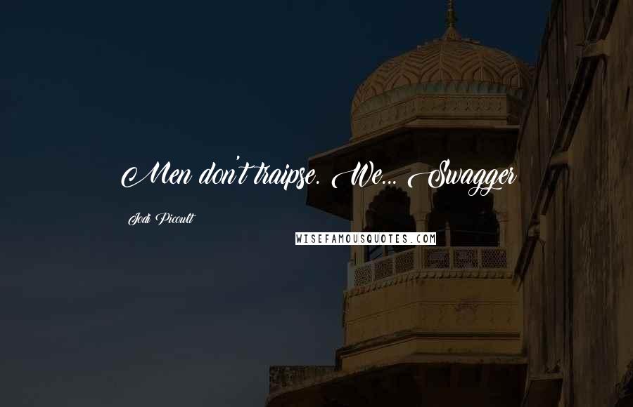 Jodi Picoult Quotes: Men don't traipse. We... Swagger