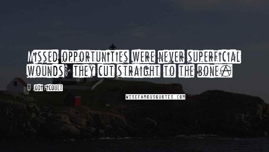 Jodi Picoult Quotes: Missed opportunities were never superficial wounds; they cut straight to the bone.