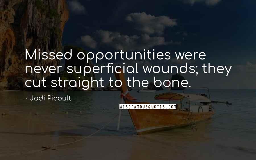 Jodi Picoult Quotes: Missed opportunities were never superficial wounds; they cut straight to the bone.