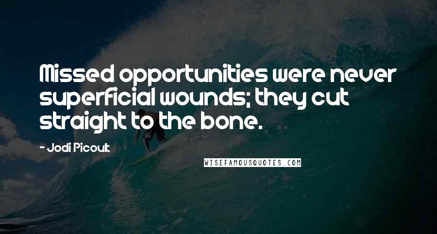 Jodi Picoult Quotes: Missed opportunities were never superficial wounds; they cut straight to the bone.