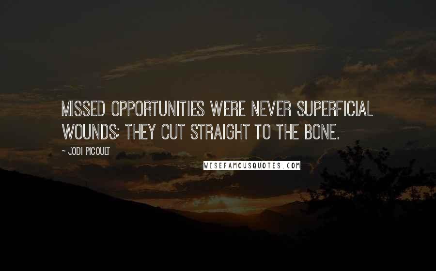 Jodi Picoult Quotes: Missed opportunities were never superficial wounds; they cut straight to the bone.