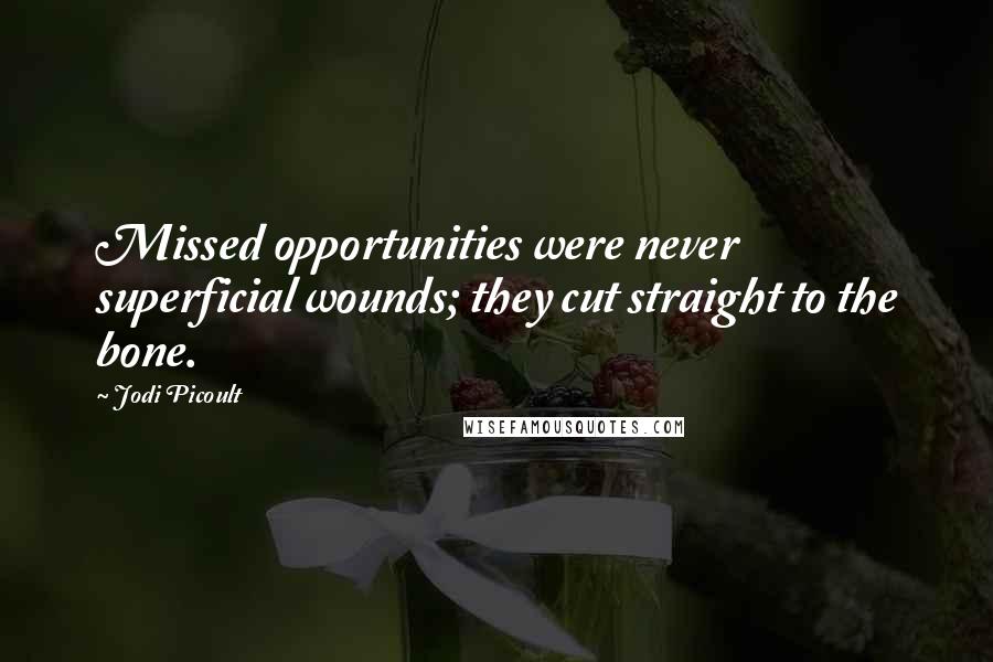 Jodi Picoult Quotes: Missed opportunities were never superficial wounds; they cut straight to the bone.