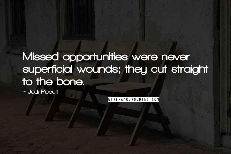 Jodi Picoult Quotes: Missed opportunities were never superficial wounds; they cut straight to the bone.