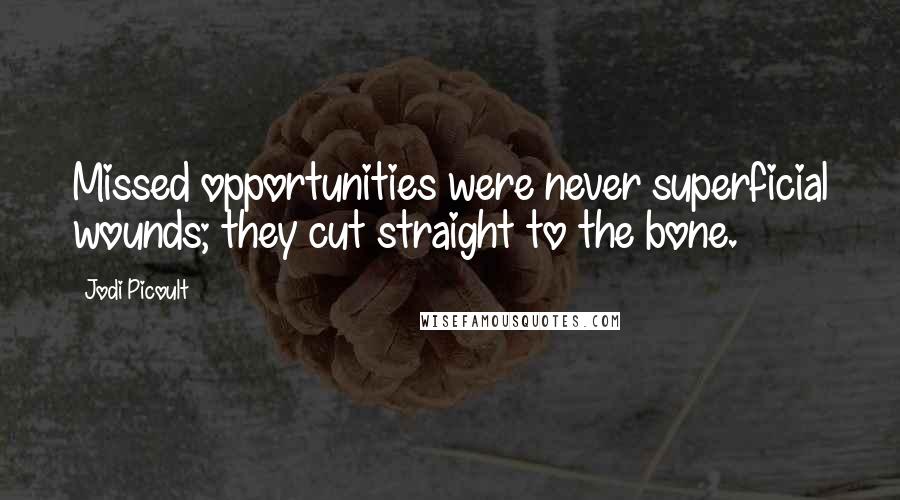Jodi Picoult Quotes: Missed opportunities were never superficial wounds; they cut straight to the bone.