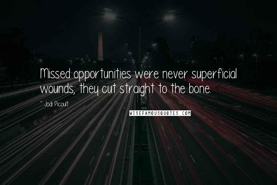 Jodi Picoult Quotes: Missed opportunities were never superficial wounds; they cut straight to the bone.
