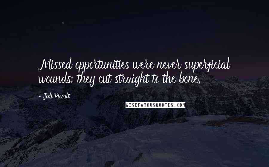 Jodi Picoult Quotes: Missed opportunities were never superficial wounds; they cut straight to the bone.