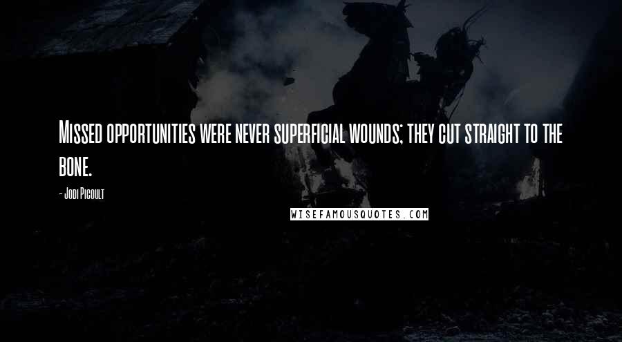 Jodi Picoult Quotes: Missed opportunities were never superficial wounds; they cut straight to the bone.