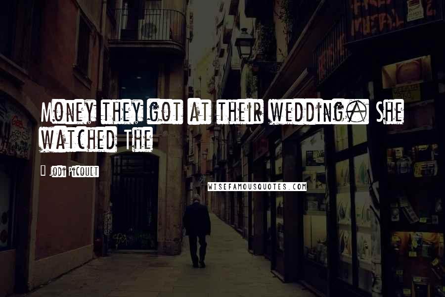 Jodi Picoult Quotes: Money they got at their wedding. She watched The
