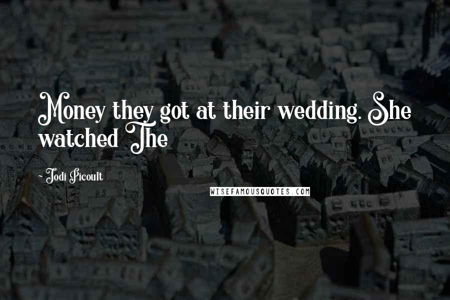 Jodi Picoult Quotes: Money they got at their wedding. She watched The