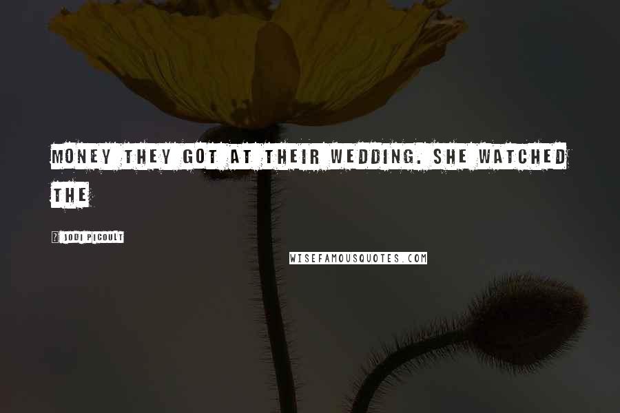 Jodi Picoult Quotes: Money they got at their wedding. She watched The