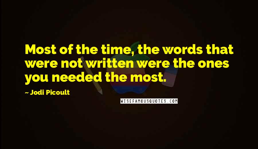 Jodi Picoult Quotes: Most of the time, the words that were not written were the ones you needed the most.