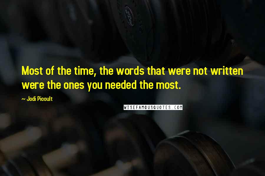 Jodi Picoult Quotes: Most of the time, the words that were not written were the ones you needed the most.