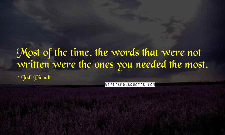 Jodi Picoult Quotes: Most of the time, the words that were not written were the ones you needed the most.