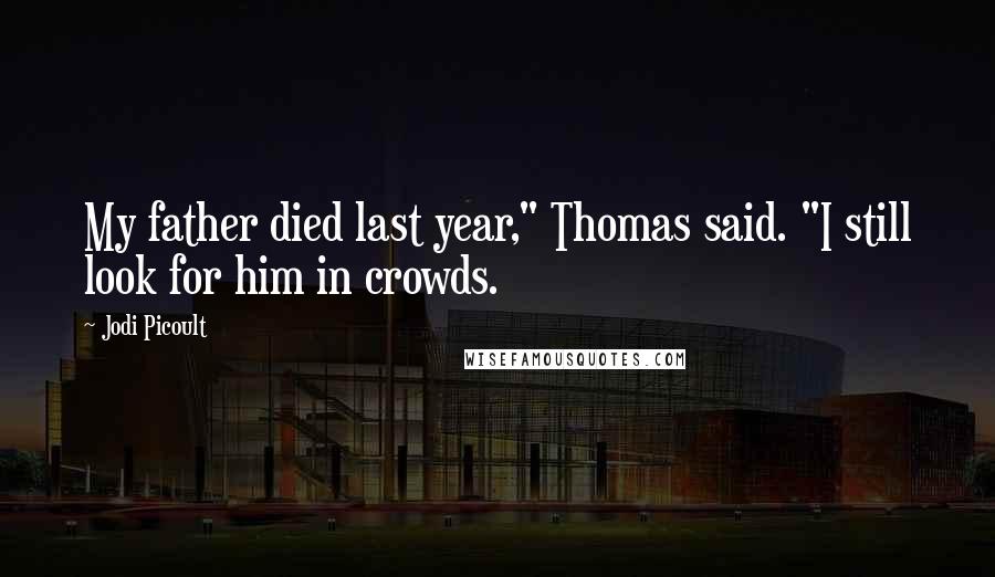 Jodi Picoult Quotes: My father died last year," Thomas said. "I still look for him in crowds.
