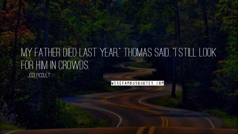 Jodi Picoult Quotes: My father died last year," Thomas said. "I still look for him in crowds.