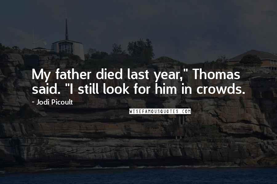 Jodi Picoult Quotes: My father died last year," Thomas said. "I still look for him in crowds.