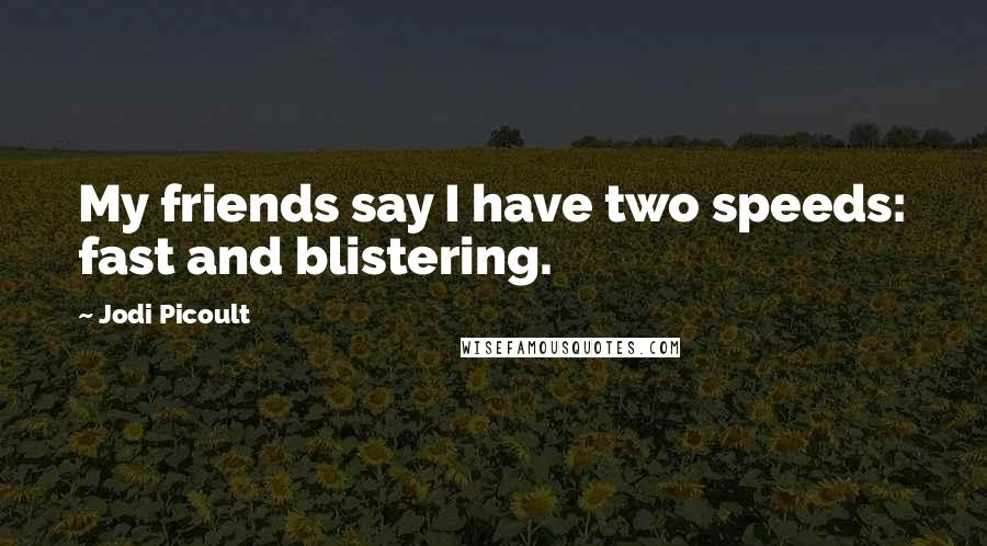 Jodi Picoult Quotes: My friends say I have two speeds: fast and blistering.