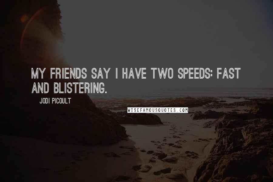 Jodi Picoult Quotes: My friends say I have two speeds: fast and blistering.