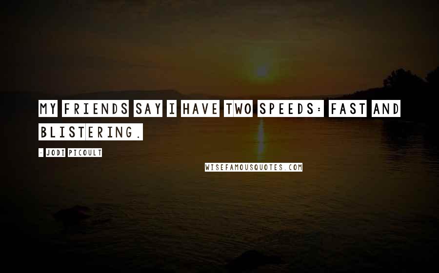 Jodi Picoult Quotes: My friends say I have two speeds: fast and blistering.