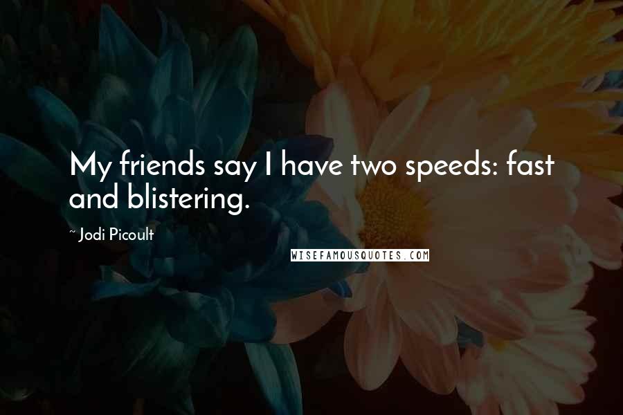 Jodi Picoult Quotes: My friends say I have two speeds: fast and blistering.