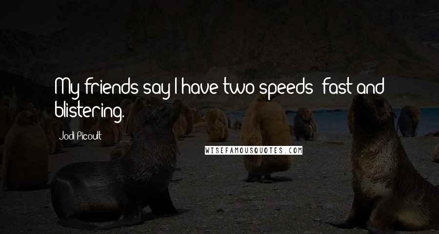 Jodi Picoult Quotes: My friends say I have two speeds: fast and blistering.