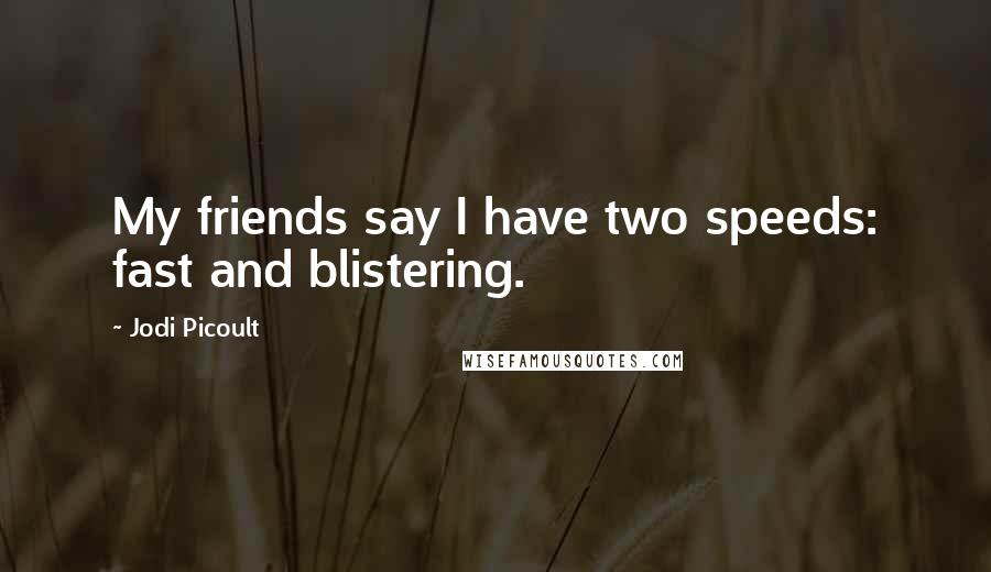 Jodi Picoult Quotes: My friends say I have two speeds: fast and blistering.