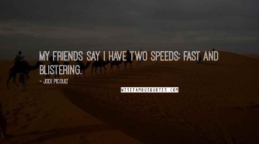 Jodi Picoult Quotes: My friends say I have two speeds: fast and blistering.