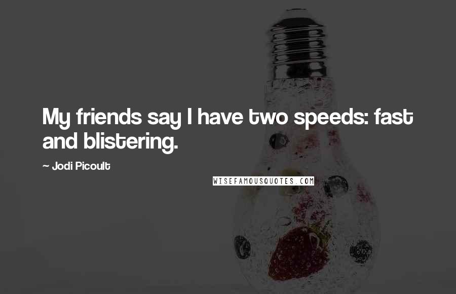Jodi Picoult Quotes: My friends say I have two speeds: fast and blistering.