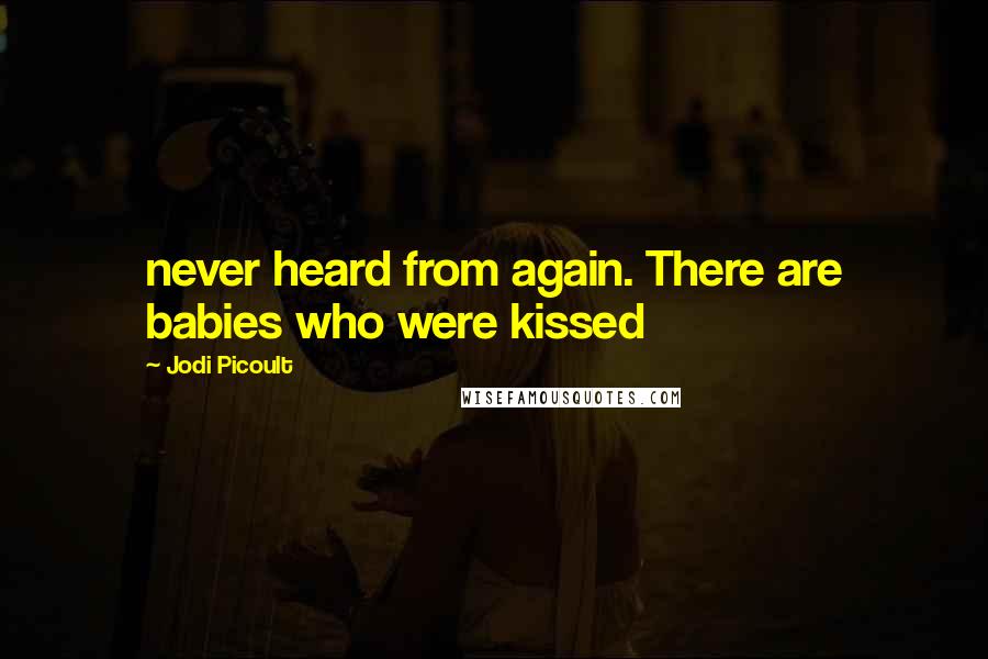 Jodi Picoult Quotes: never heard from again. There are babies who were kissed