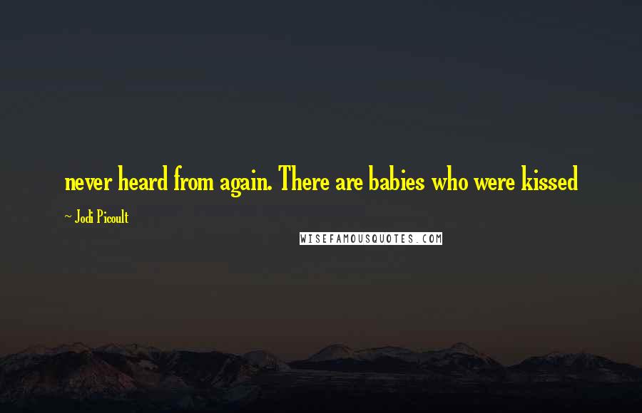 Jodi Picoult Quotes: never heard from again. There are babies who were kissed