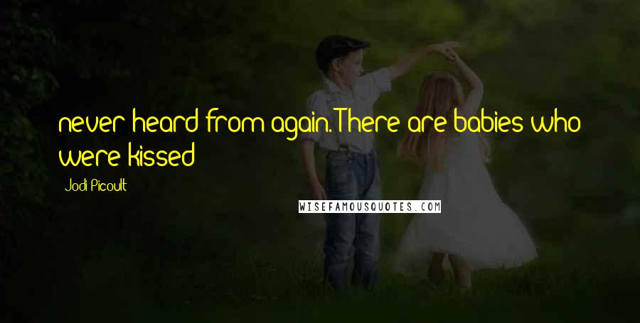 Jodi Picoult Quotes: never heard from again. There are babies who were kissed