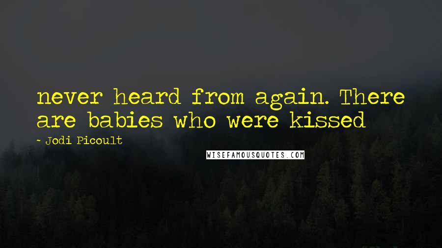 Jodi Picoult Quotes: never heard from again. There are babies who were kissed