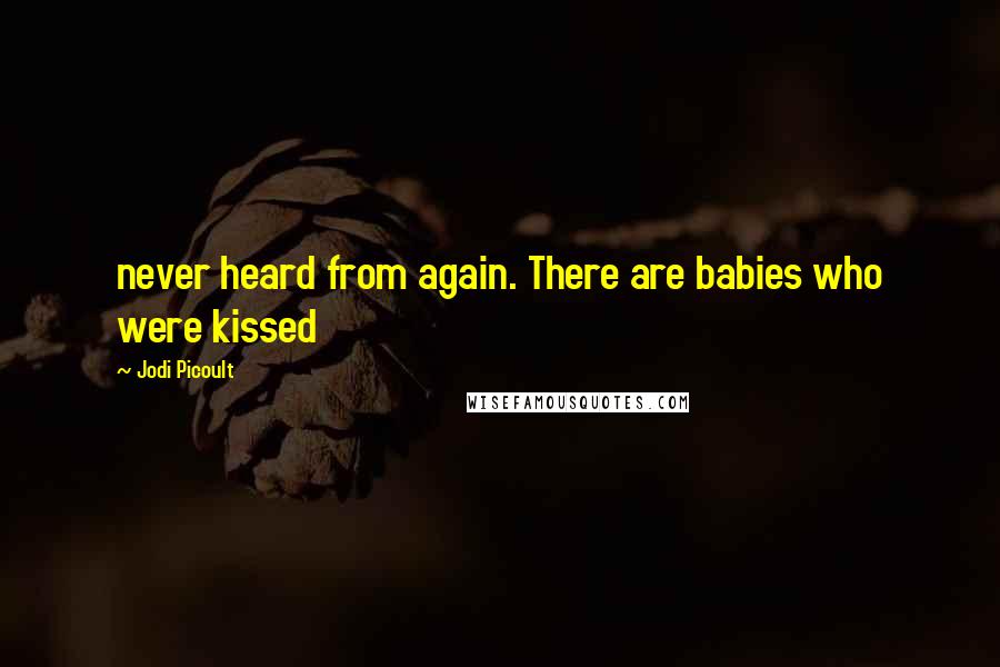 Jodi Picoult Quotes: never heard from again. There are babies who were kissed