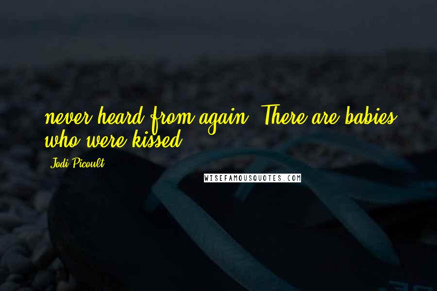 Jodi Picoult Quotes: never heard from again. There are babies who were kissed