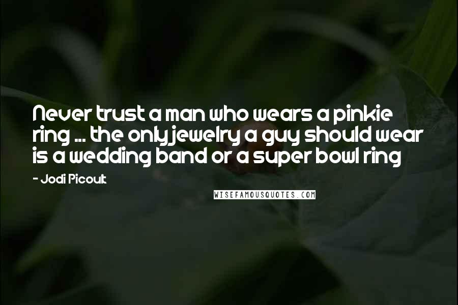 Jodi Picoult Quotes: Never trust a man who wears a pinkie ring ... the only jewelry a guy should wear is a wedding band or a super bowl ring