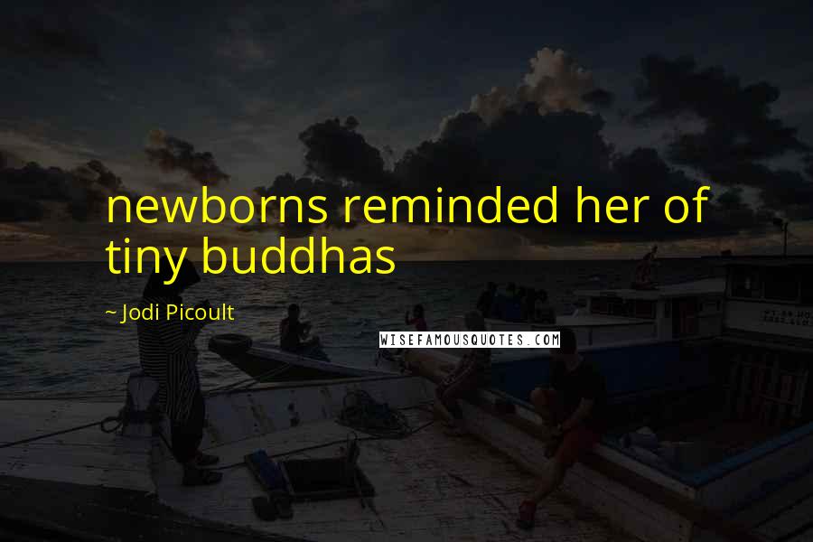 Jodi Picoult Quotes: newborns reminded her of tiny buddhas