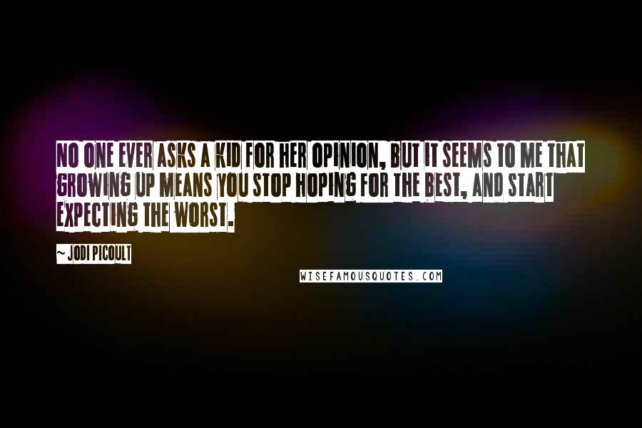 Jodi Picoult Quotes: No one ever asks a kid for her opinion, but it seems to me that growing up means you stop hoping for the best, and start expecting the worst.