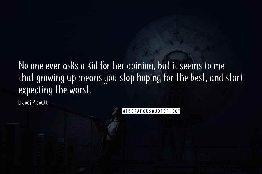 Jodi Picoult Quotes: No one ever asks a kid for her opinion, but it seems to me that growing up means you stop hoping for the best, and start expecting the worst.