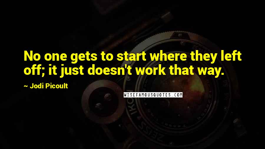 Jodi Picoult Quotes: No one gets to start where they left off; it just doesn't work that way.