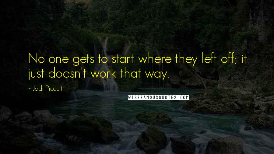 Jodi Picoult Quotes: No one gets to start where they left off; it just doesn't work that way.