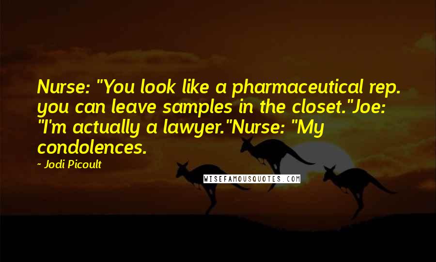 Jodi Picoult Quotes: Nurse: "You look like a pharmaceutical rep. you can leave samples in the closet."Joe: "I'm actually a lawyer."Nurse: "My condolences.