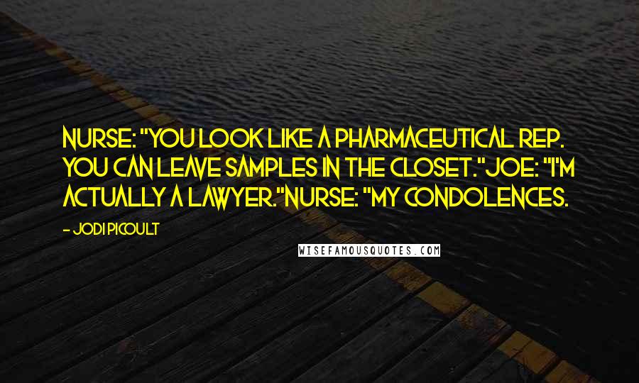 Jodi Picoult Quotes: Nurse: "You look like a pharmaceutical rep. you can leave samples in the closet."Joe: "I'm actually a lawyer."Nurse: "My condolences.