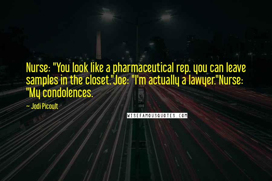 Jodi Picoult Quotes: Nurse: "You look like a pharmaceutical rep. you can leave samples in the closet."Joe: "I'm actually a lawyer."Nurse: "My condolences.