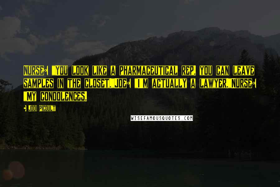 Jodi Picoult Quotes: Nurse: "You look like a pharmaceutical rep. you can leave samples in the closet."Joe: "I'm actually a lawyer."Nurse: "My condolences.