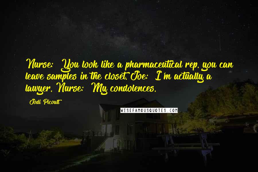 Jodi Picoult Quotes: Nurse: "You look like a pharmaceutical rep. you can leave samples in the closet."Joe: "I'm actually a lawyer."Nurse: "My condolences.