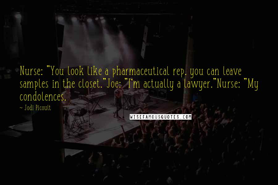 Jodi Picoult Quotes: Nurse: "You look like a pharmaceutical rep. you can leave samples in the closet."Joe: "I'm actually a lawyer."Nurse: "My condolences.