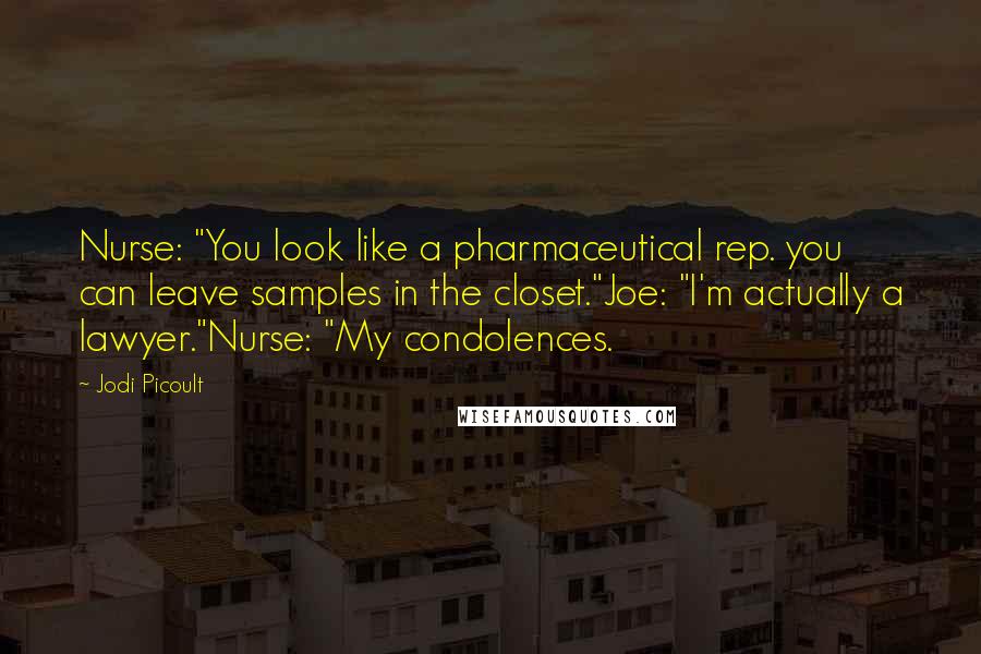 Jodi Picoult Quotes: Nurse: "You look like a pharmaceutical rep. you can leave samples in the closet."Joe: "I'm actually a lawyer."Nurse: "My condolences.