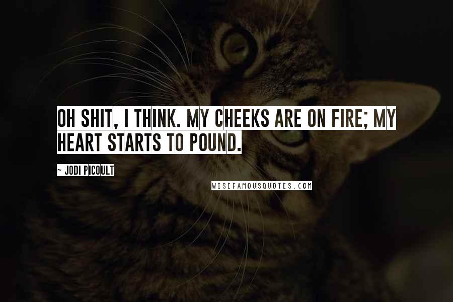 Jodi Picoult Quotes: Oh shit, i think. my cheeks are on fire; my heart starts to pound.